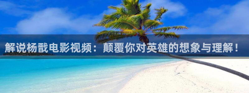 神马影院六度：解说杨戬电影视频：颠覆你对英雄的想象与理解！