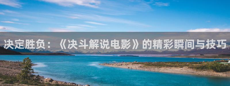 神马影院神马影：决定胜负：《决斗解说电影》的精彩瞬间与技巧