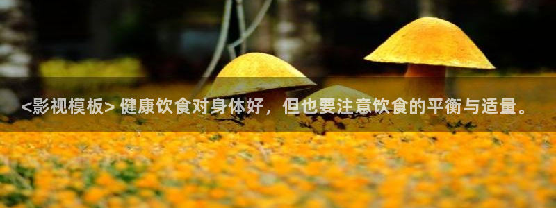 神马限制级影视：<影视模板> 健康饮食对身体好，但也要注意饮食的平衡与适量。