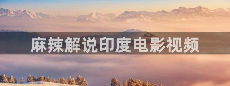 不卡神马理论片：麻辣解说印度电影视频
