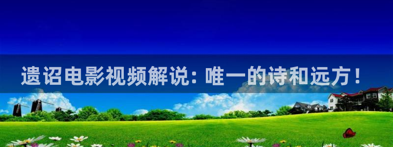 美丽小蜜桃神马影院：遗诏电影视频解说: 唯一的诗和远方！