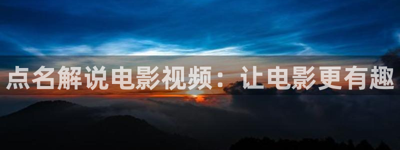 神马在线影院手机观看：点名解说电影视频：让电影更有趣
