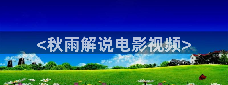 神马影视啪啪啪：<秋雨解说电影视频>