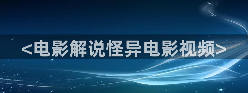 快播神马电影网：<电影解说怪异电影视频>