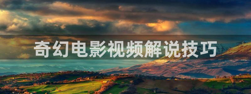神马888电影网：奇幻电影视频解说技巧