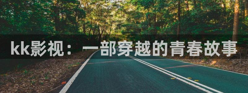 神马免费高清影院在线观看：kk影视：一部穿越的青春故事