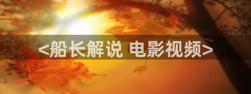 神马影视午夜不卡：<船长解说 电影视频>