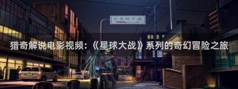 神马影院在线免费观看：猎奇解说电影视频: 《星球大战》系列的奇幻冒险之旅