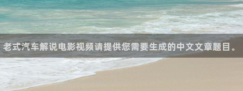 神马电影院伦理：老式汽车解说电影视频请提供您需要生成的中文文章题目。